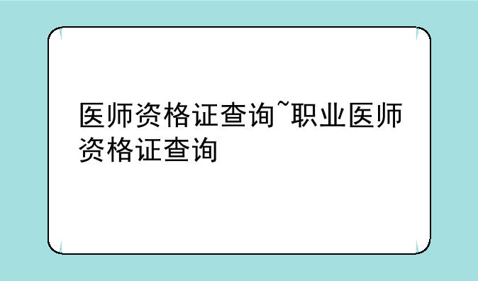 医师资格证查询~职业医师资格证查询