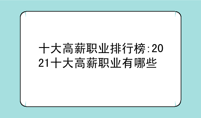 十大高薪职业排行榜:2021十大高薪职业有哪些